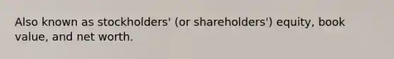 Also known as stockholders' (or shareholders') equity, book value, and net worth.