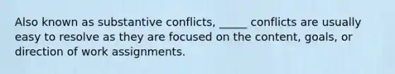 Also known as substantive conflicts, _____ conflicts are usually easy to resolve as they are focused on the content, goals, or direction of work assignments.