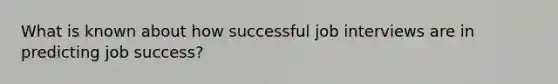 What is known about how successful job interviews are in predicting job success?