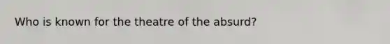 Who is known for the theatre of the absurd?