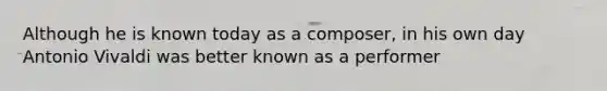 Although he is known today as a composer, in his own day Antonio Vivaldi was better known as a performer