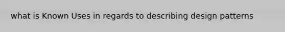 what is Known Uses in regards to describing design patterns