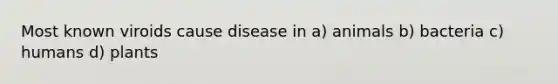 Most known viroids cause disease in a) animals b) bacteria c) humans d) plants