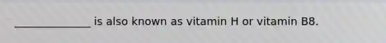 ______________ is also known as vitamin H or vitamin B8.