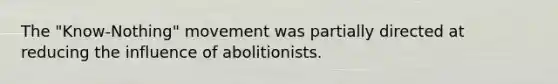 The "Know-Nothing" movement was partially directed at reducing the influence of abolitionists.