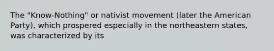 The "Know-Nothing" or nativist movement (later the American Party), which prospered especially in the northeastern states, was characterized by its