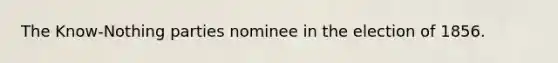 The Know-Nothing parties nominee in the election of 1856.