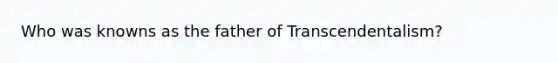 Who was knowns as the father of Transcendentalism?