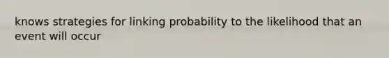 knows strategies for linking probability to the likelihood that an event will occur