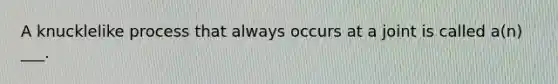 A knucklelike process that always occurs at a joint is called a(n) ___.