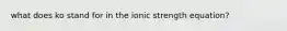 what does ko stand for in the ionic strength equation?