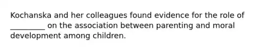 Kochanska and her colleagues found evidence for the role of _________ on the association between parenting and moral development among children.