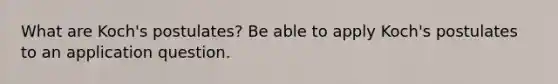 What are Koch's postulates? Be able to apply Koch's postulates to an application question.