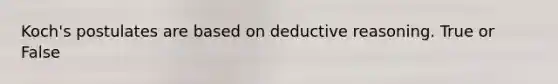 Koch's postulates are based on deductive reasoning. True or False