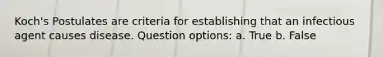 Koch's Postulates are criteria for establishing that an infectious agent causes disease. Question options: a. True b. False