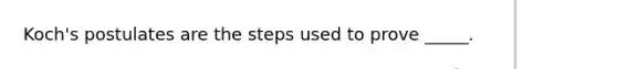 Koch's postulates are the steps used to prove _____.