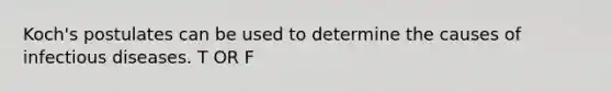 Koch's postulates can be used to determine the causes of infectious diseases. T OR F