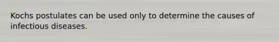 Kochs postulates can be used only to determine the causes of infectious diseases.