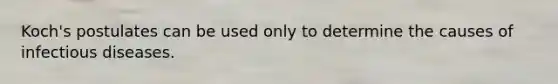 Koch's postulates can be used only to determine the causes of infectious diseases.