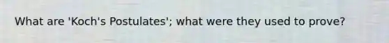 What are 'Koch's Postulates'; what were they used to prove?