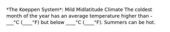 *The Koeppen System*: Mild Midlatitude Climate The coldest month of the year has an average temperature higher than -___°C (____°F) but below ____°C (____°F). Summers can be hot.