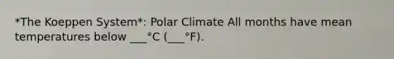 *The Koeppen System*: Polar Climate All months have mean temperatures below ___°C (___°F).