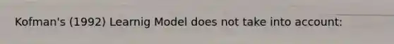 Kofman's (1992) Learnig Model does not take into account: