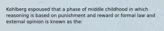 Kohlberg espoused that a phase of middle childhood in which reasoning is based on punishment and reward or formal law and external opinion is known as the: