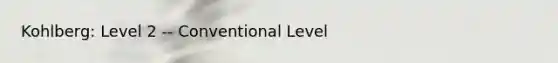 Kohlberg: Level 2 -- Conventional Level