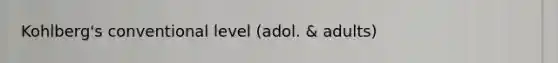 Kohlberg's conventional level (adol. & adults)