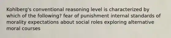 Kohlberg's conventional reasoning level is characterized by which of the following? fear of punishment internal standards of morality expectations about social roles exploring alternative moral courses