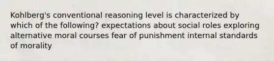 Kohlberg's conventional reasoning level is characterized by which of the following? expectations about social roles exploring alternative moral courses fear of punishment internal standards of morality