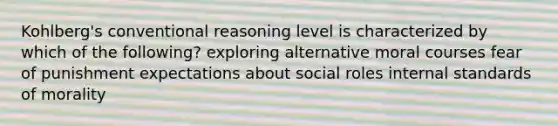 Kohlberg's conventional reasoning level is characterized by which of the following? exploring alternative moral courses fear of punishment expectations about social roles internal standards of morality