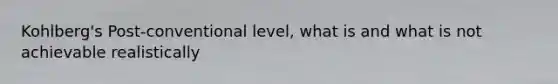 Kohlberg's Post-conventional level, what is and what is not achievable realistically