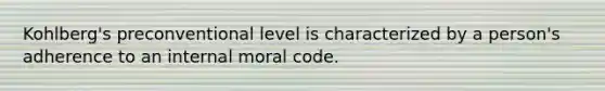 Kohlberg's preconventional level is characterized by a person's adherence to an internal moral code.