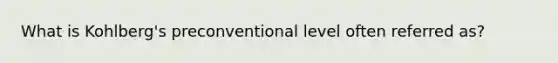 What is Kohlberg's preconventional level often referred as?