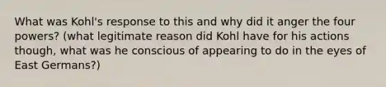 What was Kohl's response to this and why did it anger the four powers? (what legitimate reason did Kohl have for his actions though, what was he conscious of appearing to do in the eyes of East Germans?)