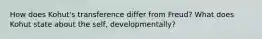 How does Kohut's transference differ from Freud? What does Kohut state about the self, developmentally?