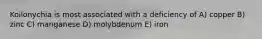 Koilonychia is most associated with a deficiency of A) copper B) zinc C) manganese D) molybdenum E) iron
