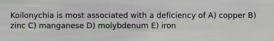 Koilonychia is most associated with a deficiency of A) copper B) zinc C) manganese D) molybdenum E) iron