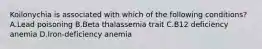 Koilonychia is associated with which of the following conditions? A.Lead poisoning B.Beta thalassemia trait C.B12 deficiency anemia D.Iron-deficiency anemia