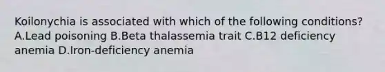 Koilonychia is associated with which of the following conditions? A.Lead poisoning B.Beta thalassemia trait C.B12 deficiency anemia D.Iron-deficiency anemia