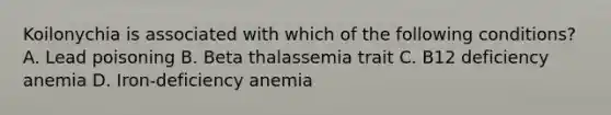 Koilonychia is associated with which of the following conditions? A. Lead poisoning B. Beta thalassemia trait C. B12 deficiency anemia D. Iron-deficiency anemia