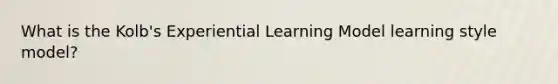 What is the Kolb's Experiential Learning Model learning style model?