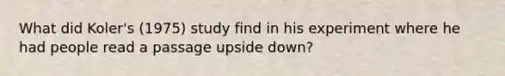 What did Koler's (1975) study find in his experiment where he had people read a passage upside down?