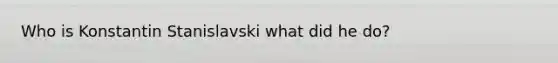 Who is Konstantin Stanislavski what did he do?