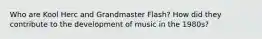 Who are Kool Herc and Grandmaster Flash? How did they contribute to the development of music in the 1980s?