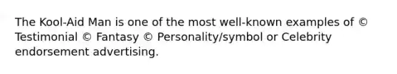 The Kool-Aid Man is one of the most well-known examples of © Testimonial © Fantasy © Personality/symbol or Celebrity endorsement advertising.