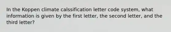 In the Koppen climate calssification letter code system, what information is given by the first letter, the second letter, and the third letter?