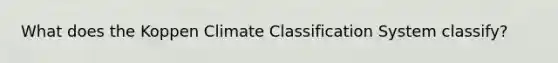 What does the Koppen Climate Classification System classify?